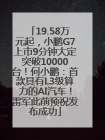 19.58万元起，小鹏G7上市9分钟大定突破10000台！何小鹏：首款具有L3级算力的AI汽车！雷军此前预祝发布成功