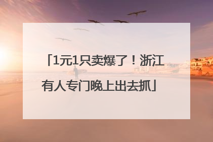 1元1只卖爆了！浙江有人专门晚上出去抓