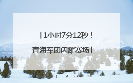 1小时7分12秒！青海军团闪耀赛场
