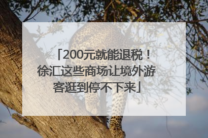 200元就能退税！徐汇这些商场让境外游客逛到停不下来