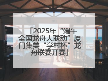 2025年“端午全国龙舟大联动”厦门集美“学村杯”龙舟联赛开赛