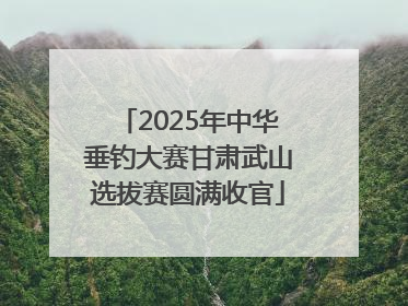 2025年中华垂钓大赛甘肃武山选拔赛圆满收官