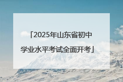 2025年山东省初中学业水平考试全面开考