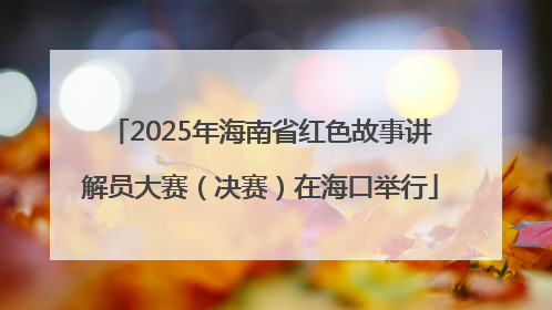 2025年海南省红色故事讲解员大赛（决赛）在海口举行