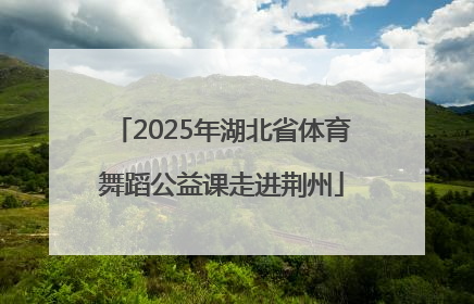 2025年湖北省体育舞蹈公益课走进荆州
