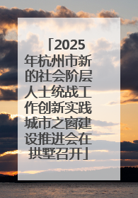 2025年杭州市新的社会阶层人士统战工作创新实践城市之窗建设推进会在拱墅召开