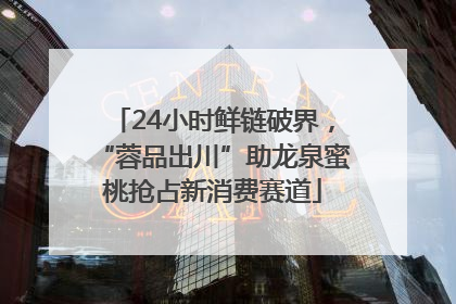 24小时鲜链破界，“蓉品出川”助龙泉蜜桃抢占新消费赛道