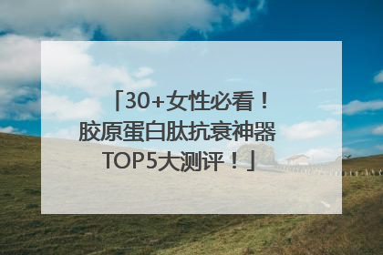 30+女性必看！胶原蛋白肽抗衰神器TOP5大测评！