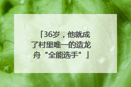 36岁，他就成了村里唯一的造龙舟“全能选手”