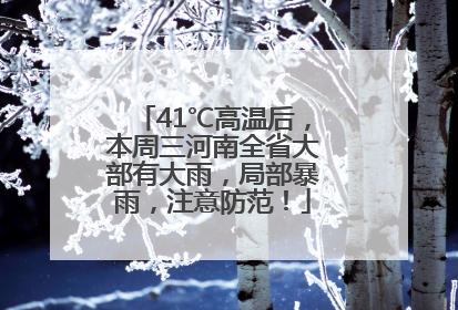 41℃高温后，本周三河南全省大部有大雨，局部暴雨，注意防范！