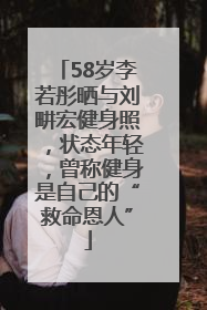58岁李若彤晒与刘畊宏健身照，状态年轻，曾称健身是自己的“救命恩人”