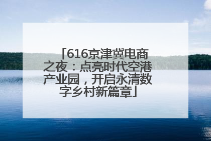 616京津冀电商之夜：点亮时代空港产业园，开启永清数字乡村新篇章