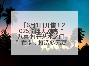 6月1日开售！2025淄博大剧院“八喜·打开艺术之门”套卡，打造多元夏日艺术体验