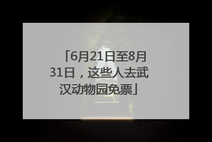 6月21日至8月31日，这些人去武汉动物园免票