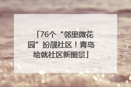 76个“邻里微花园”扮靓社区！青岛绘就社区新图景