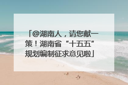 @湖南人，请您献一策！湖南省“十五五”规划编制征求意见啦