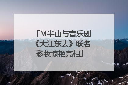 M半山与音乐剧《大江东去》联名彩妆惊艳亮相